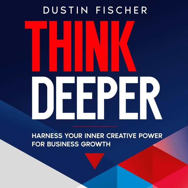 Think Deeper: Harness Your Inner Creative Power for Business Growth