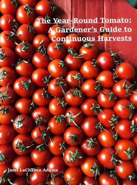 The Year-Round Tomato: A Gardener's Guide to Continuous Harvests