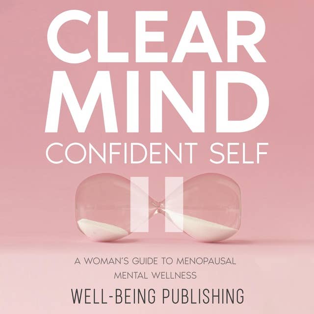 Clear Mind, Confident Self: A Woman’s Guide to Menopausal Mental Wellness