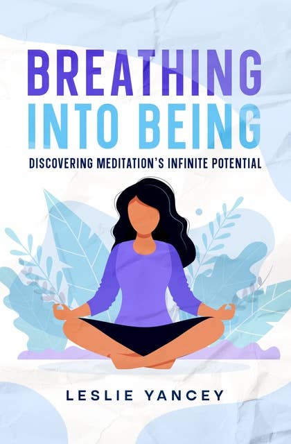 Breathing Into Being: Discovering Meditation's Infinite Potential