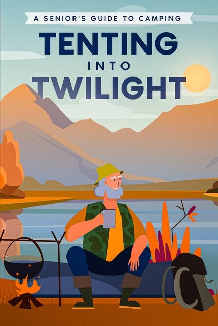 Tenting into Twilight: A Senior's Guide to Camping