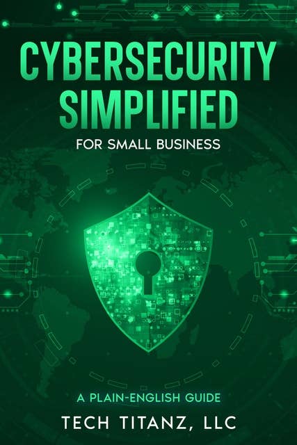 Cybersecurity Simplified for Small Business: A Plain-English Guide
