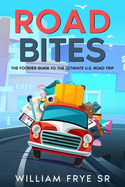 Road Bites: The Foodie's Guide to the Ultimate U.S. Road Trip