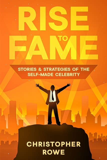 Rise to Fame: Stories & Strategies of the Self-Made Celebrity