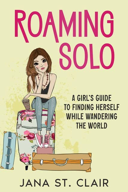 Roaming Solo: A Girl's Guide to Finding Herself While Wandering the World
