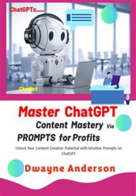 Master ChatGPT - Content Mastery Via Prompt for Profits: Unlock Your Content Creation Potential with Intuitive Prompts and Templates on ChatGPT