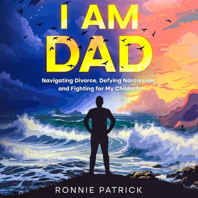 I Am Dad: Navigating Divorce, Defying Narcissism, and Fighting for My Children