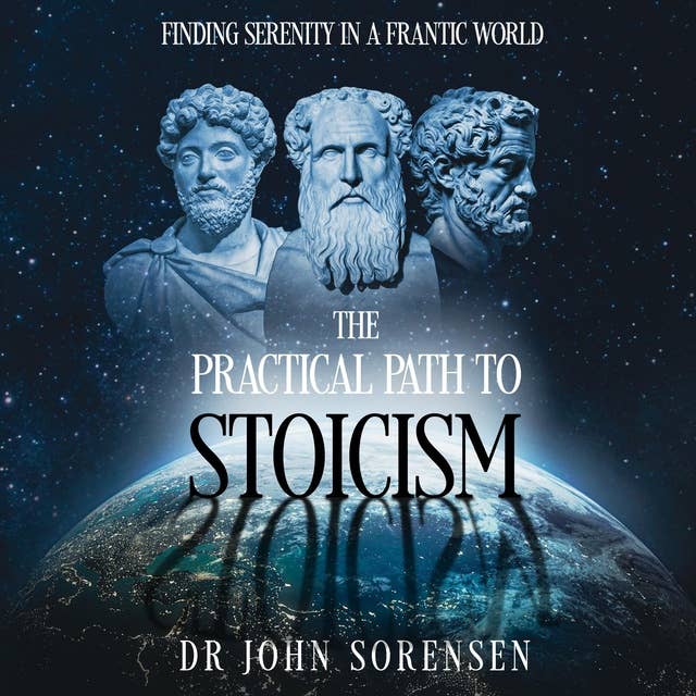 The Practical Path to Stoicism: Finding Serenity in a Frantic World