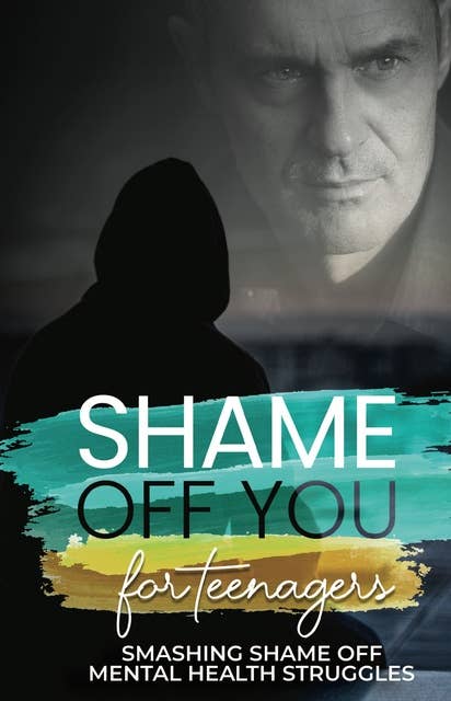 Shame Off You for Teenagers: Smashing Shame Off Mental Health Struggles