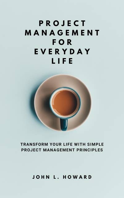 Project Management for Everyday Life: Transform Your Life with Simple Project Management Principles