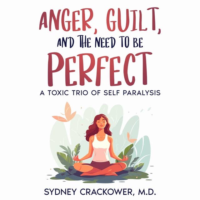 ANGER, GUILT, AND THE NEED TO BE PERFECT: A TOXIC TRIO OF SELF PARALYSIS