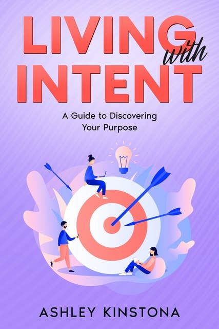 Living with Intent: A Guide to Discovering Your Purpose