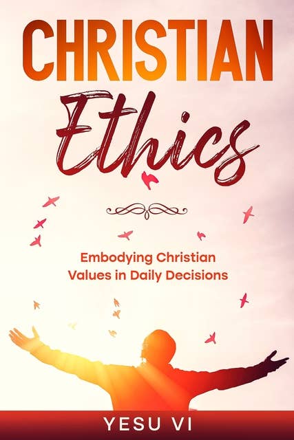 Christian Ethics: Embodying Christian Values in Daily Decisions
