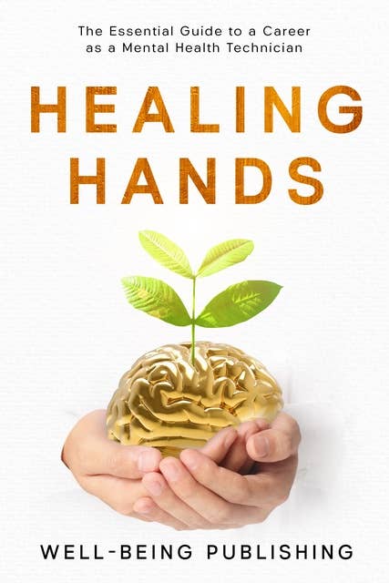 Healing Hands: The Essential Guide to a Career as a Mental Health Technician