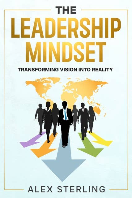 The Leadership Mindset: Transforming Vision into Reality
