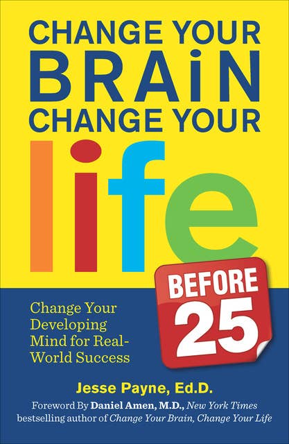 Change Your Brain, Change Your Life Before 25: Change Your Developing Mind for Real World Success