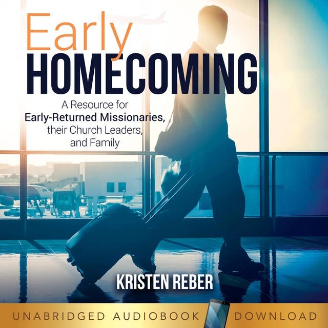 Early Homecoming: A Resource for Early-returned Missionaries, Their Church Leaders, and Family