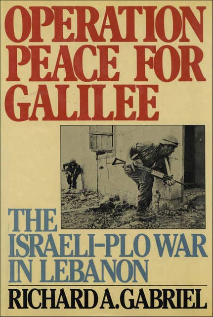 Operation Peace for Galilee: The Israeli-PLO War in Lebanon