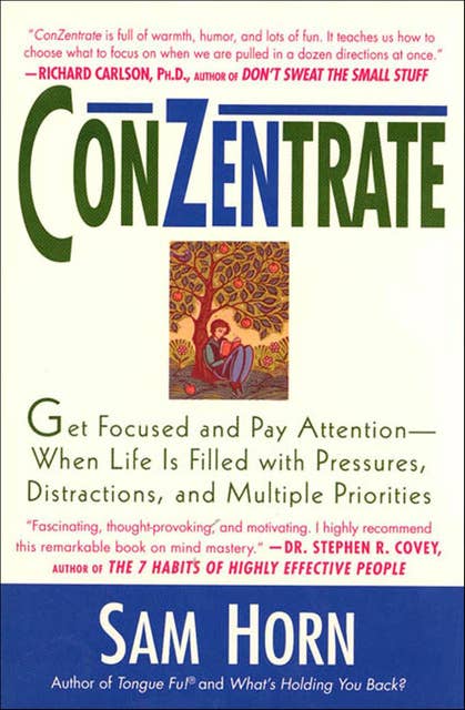 ConZentrate: Get Focused and Pay Attention—When Life Is Filled with Pressures, Distractions, and Multiple Priorities