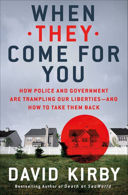 When They Come for You: How Police and Government Are Trampling Our Liberties—and How to Take Them Back