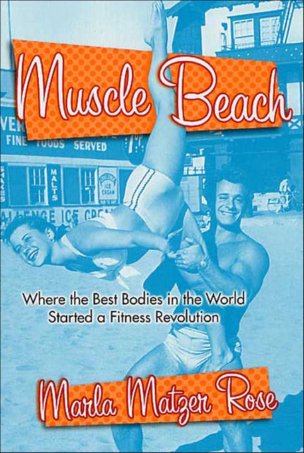 Muscle Beach: Where the Best Bodies in the World Started a Fitness Revolution