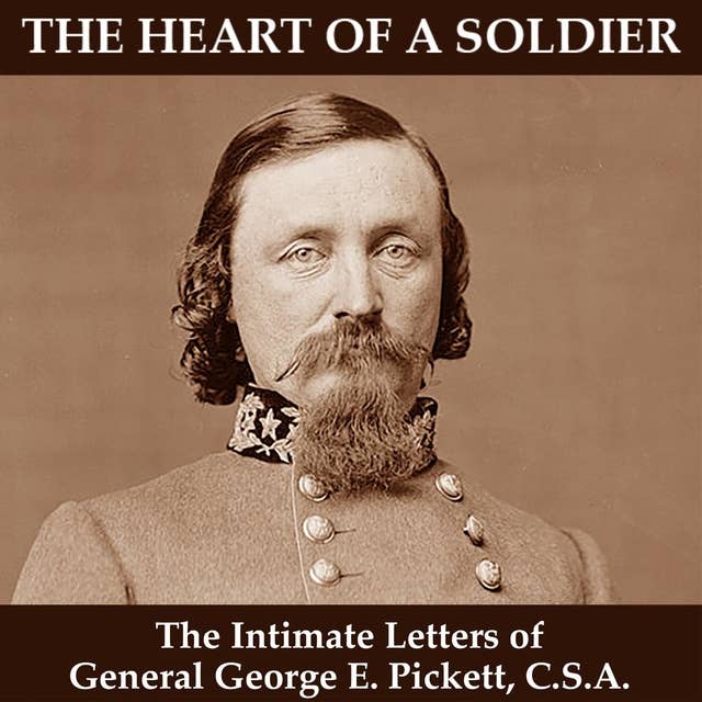 The Heart of a Soldier: The Intimate Letters of General George E. Pickett C.S.A: The Intimate Letters of General George E. Pickett, CSA