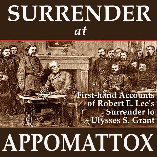 Surrender at Appomattox: First-hand Accounts of Robert E. Lee's Surrender to Ulysses S. Grant