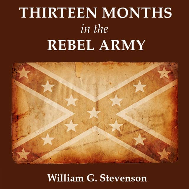 Thirteen Months in the Rebel Army: A Union Soldier's Captivity: The Harsh Realities of Civil War Prison Life