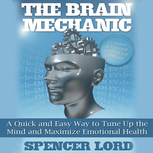 The Brain Mechanic: A Quick and Easy Way to Tune Up the Mind and Maximize Emotional Health
