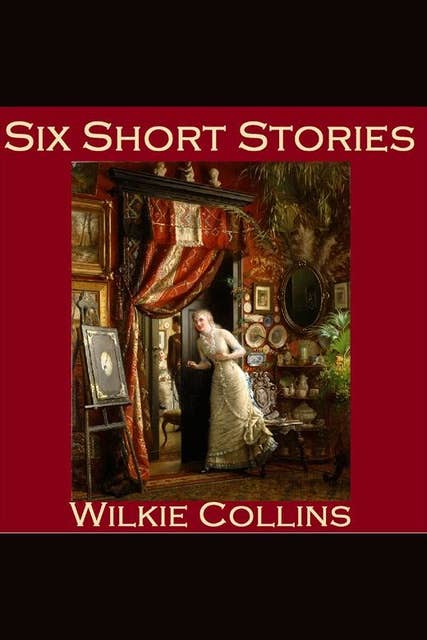 Six Short Stories: The Best of Wilkie Collins