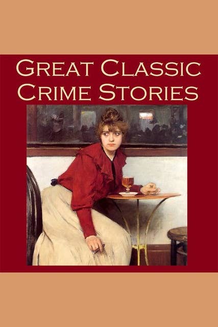 Great Classic Crime Stories: Tales of Murder, Robbery, Extortion, Blackmail, Forgery, and Worse