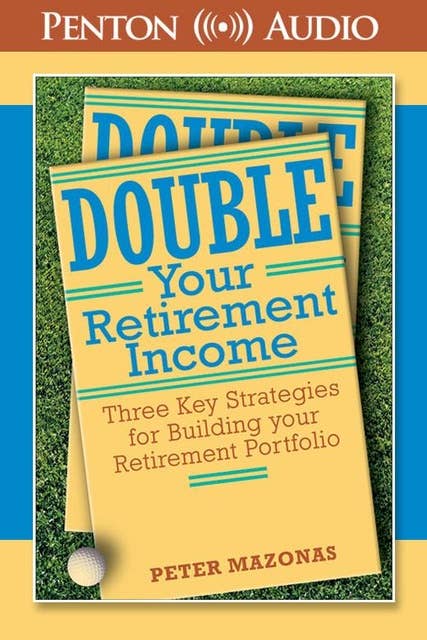 Double Your Retirement Income: Three Key Strategies for Building Your Retirement Portfolio
