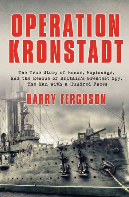 Operation Kronstadt: The True Story of Honor, Espionage, and the Rescue of Britain's Greatest Spy, The Man with a Hundred Faces