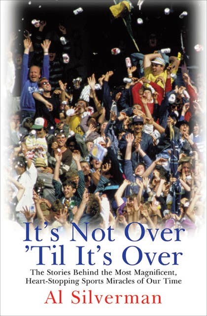 It's Not Over 'Til It's Over: The Stories Behind Most Magnificent Heart-Stopping Sports Miracles of Our Time