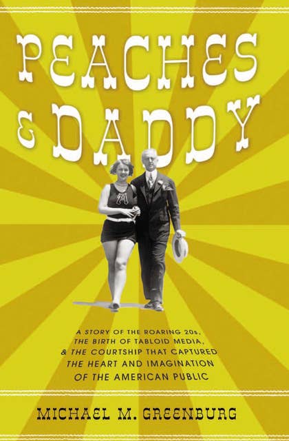 Peaches & Daddy: A Story of the Roaring 20s, the Birth of Tabloid Media, & the Courtship that Captured the Heart and Imagination of the American Public