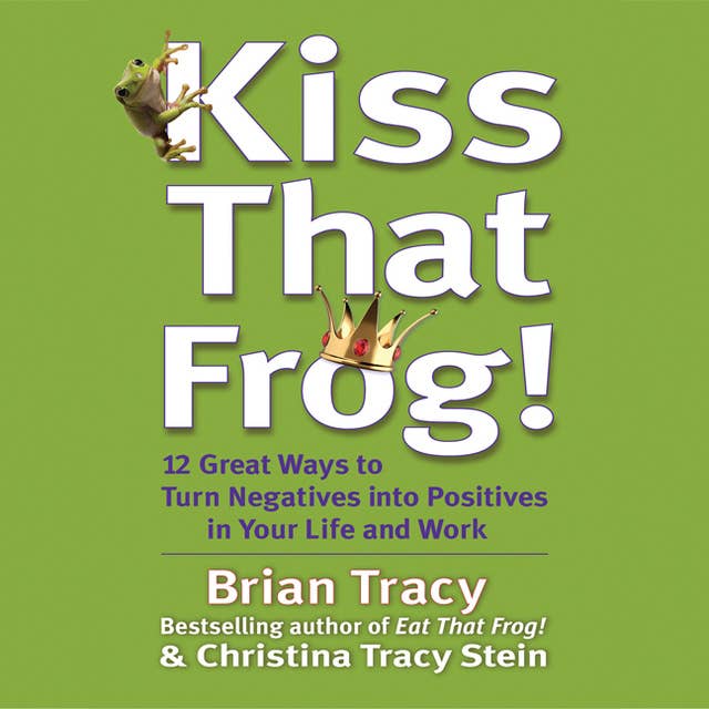 Kiss That Frog: 21 Ways to Turn Negatives into Positives