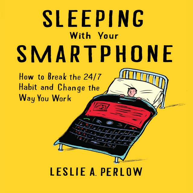 Sleeping With Your Smart Phone: How to Break the 24/7 Habit and Change the Way You Work