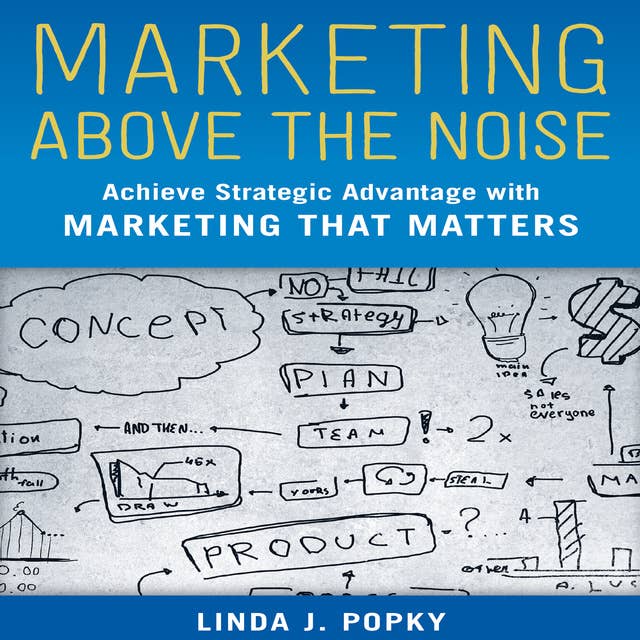 Marketing Above the Noise: Achieve Strategic Advantage with Marketing that Matters