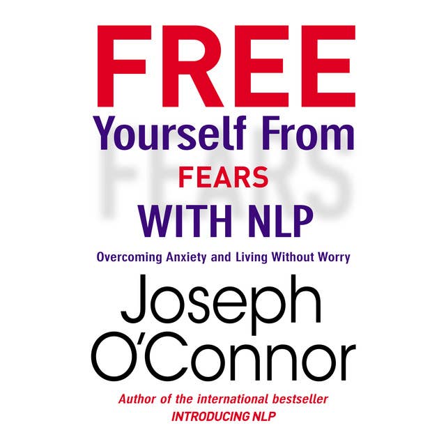 Free Yourself From Fears with NLP: Overcoming Anxiety and Living Without Worry