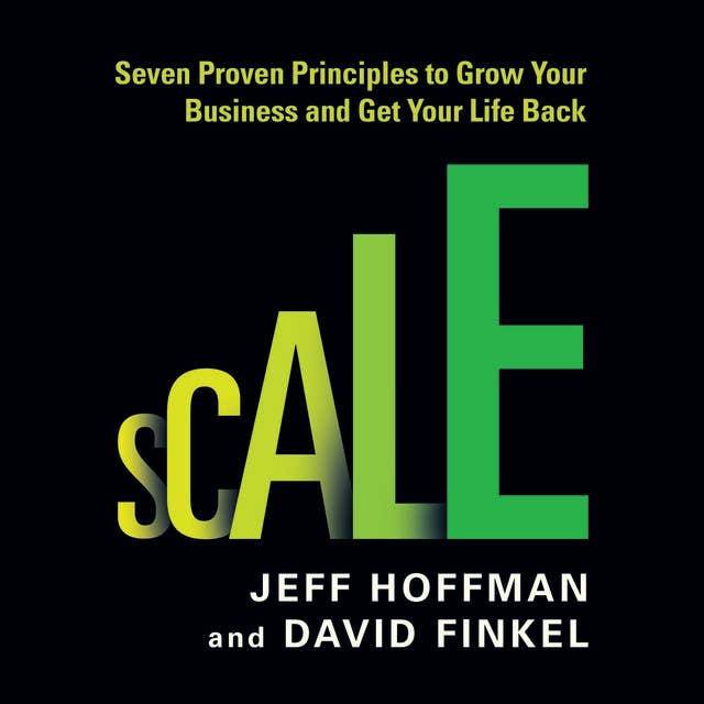 Scale: Seven Proven Principles to Grow Your Business and Get Your Life Back