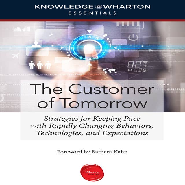 The Customer Tomorrow: Strategies for Keeping Pace with Rapidly Changing Behaviors, Technologies, and Expectations