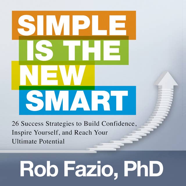 Simple is the New Smart: 26 Success Strategies to Build Confidence, Inspire Yourself, and Reach Your Ultimate Potential