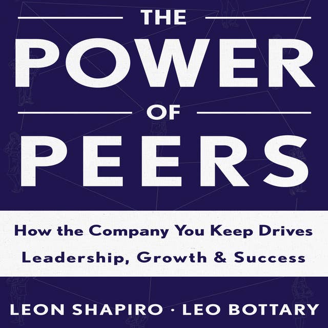 The Power of Peers: How the Company You Keep Drives Leadership, Growth, and Success