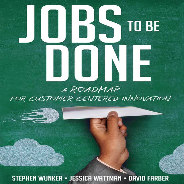 Jobs To Be Done: A Roadmap for Customer-Centered Innovation
