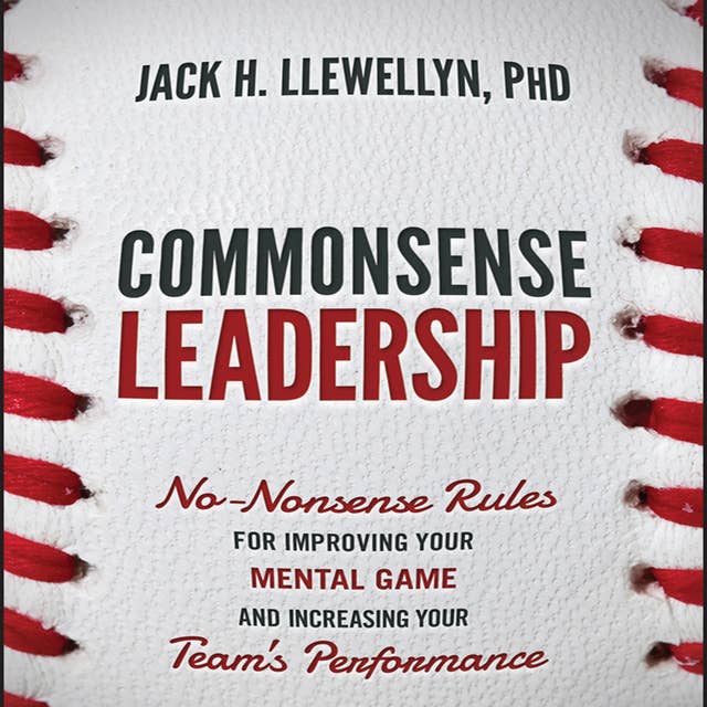Commonsense Leadership: No-Nonsense Rules for Improving our Mental Game and Increasing Your Team's Performance