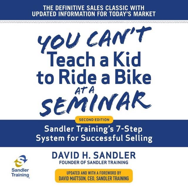 You Can't Teach a Kid to Ride a Bike at a Seminar: Sandler Training's 7-Step System for Successful Selling, 2nd Edition: Sandler Training's 7-Step System for Successful Selling 2nd Edition