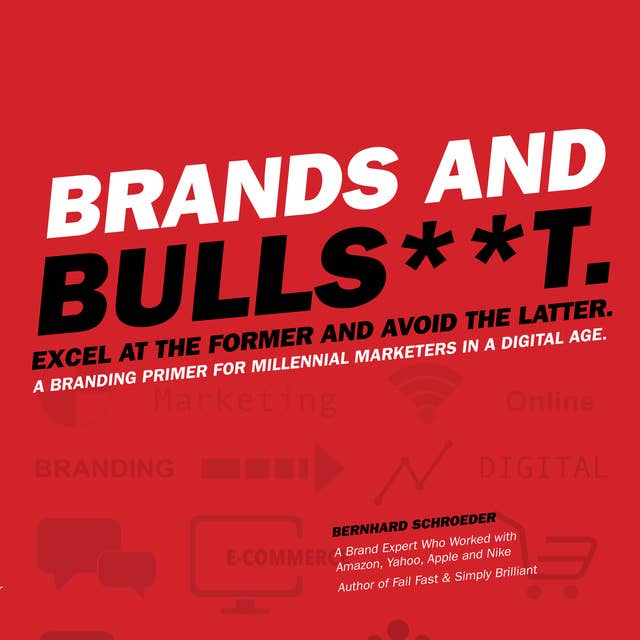 Brands and Bulls**t: Excel at the Former and Avoid the Latter. A Branding Primer for Millennial Marketers in a Digital Age.