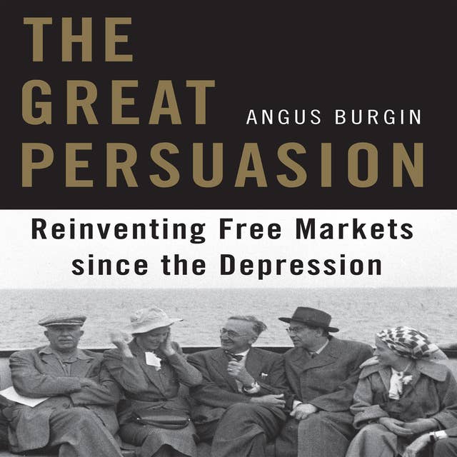 The Great Persuasion: Reinventing Free Markets Since the Depression