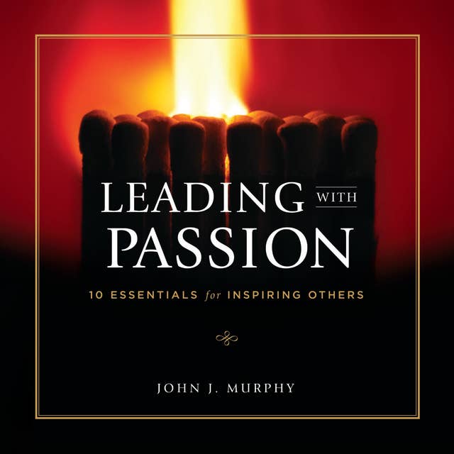 Leading With Passion: 10 Essentials for Inspiring Others