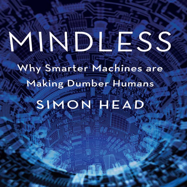 Mindless: Why Smarter Machines are Making Dumber Humans
